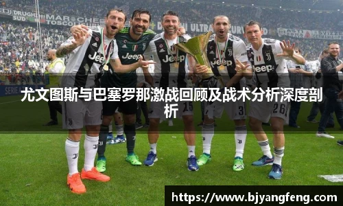 尤文图斯与巴塞罗那激战回顾及战术分析深度剖析