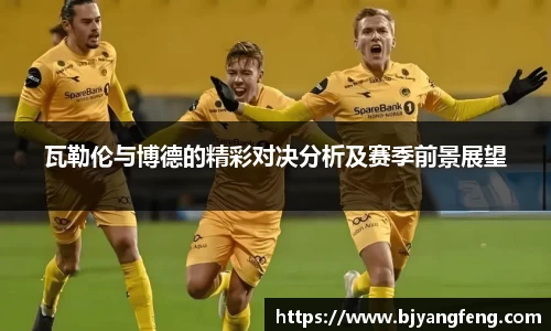 瓦勒伦与博德的精彩对决分析及赛季前景展望