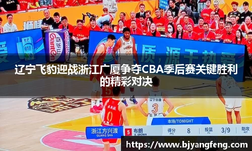 辽宁飞豹迎战浙江广厦争夺CBA季后赛关键胜利的精彩对决