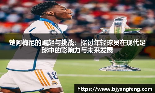 楚阿梅尼的崛起与挑战：探讨年轻球员在现代足球中的影响力与未来发展