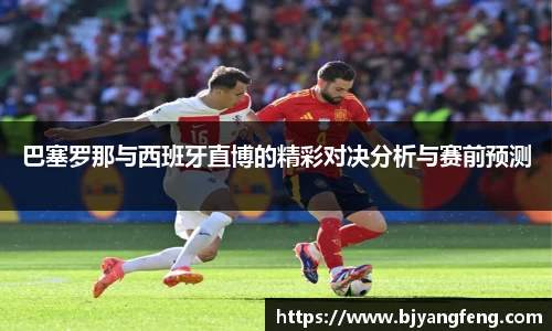 巴塞罗那与西班牙直博的精彩对决分析与赛前预测